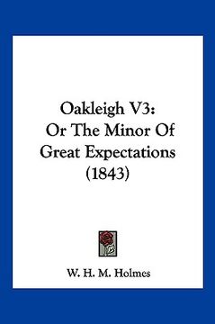 portada oakleigh v3: or the minor of great expectations (1843) (en Inglés)
