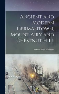 portada Ancient and Modern Germantown, Mount Airy and Chestnut Hill (en Inglés)