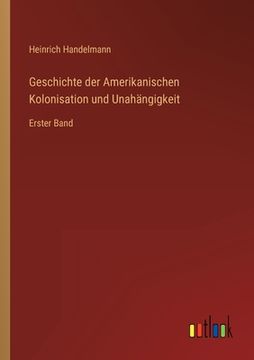 portada Geschichte der Amerikanischen Kolonisation und Unahängigkeit: Erster Band (en Alemán)