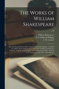 portada The Works of William Shakespeare: the Text Formed From a New Collation of the Early Editions: to Which Are Added All the Original Novels and Tales on (en Inglés)