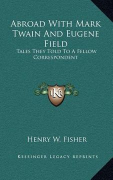 portada abroad with mark twain and eugene field: tales they told to a fellow correspondent (en Inglés)