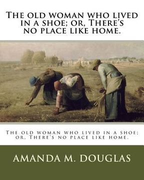 portada The old woman who lived in a shoe; or, There's no place like home. (en Inglés)