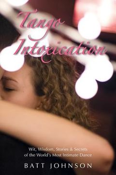portada Tango Intoxication: Wit, Wisdom, Stories & Secrets of the World'S Most Intimate Dance (en Inglés)
