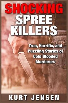 portada Shocking Spree Killers: True, Horrific, and Puzzling Stories of Cold Blooded Murderers (en Inglés)