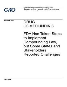 portada Drug compounding, FDA has taken steps to implement compounding law, but some states and stakeholders reported challenges: report to Congressional Comm (en Inglés)