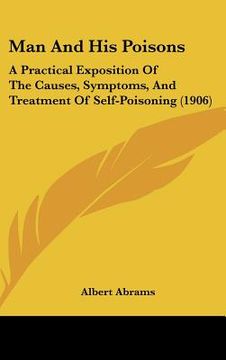 portada man and his poisons: a practical exposition of the causes, symptoms, and treatment of self-poisoning (1906) (in English)