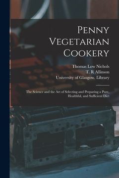 portada Penny Vegetarian Cookery [electronic Resource]: the Science and the Art of Selecting and Preparing a Pure, Healthful, and Sufficient Diet (in English)