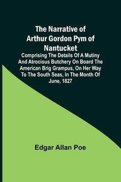 portada The Narrative of Arthur Gordon Pym of Nantucket; Comprising the details of a mutiny and atrocious butchery on board the American brig Grampus, on her
