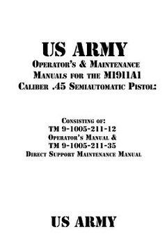 portada US Army Operator's & Maintenance Manuals for the M1911A1 Caliber .45 Semiautomatic Pistol: : Consisting of TM 9-1005-211-12 Operator's Manual & TM 9-1 (en Inglés)