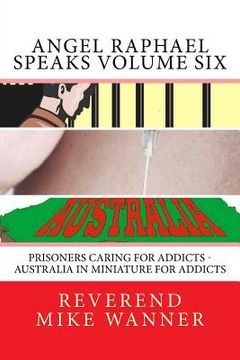 portada Angel Raphael Speaks Volume Six: Prisoners Caring for Addicts - Australia In Miniature For Addicts (en Inglés)