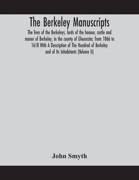 portada The Berkeley manuscripts. The lives of the Berkeleys, lords of the honour, castle and manor of Berkeley, in the county of Gloucester, from 1066 to 161 (in English)