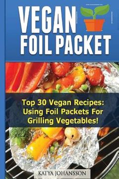 portada Vegan Foil Packet Cookbook: Top 30 Vegan Recipes - Using Foil Packets For grilling Vegetables (en Inglés)