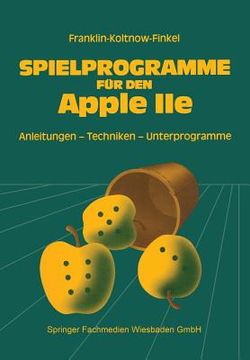 portada Spielprogramme Für Den Apple IIe: Spiele Sowie Anleitungen, Techniken Und Unterprogramme Für Die Eigenentwicklung Von Spielen (in German)