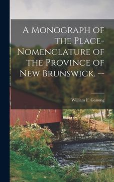 portada A Monograph of the Place-nomenclature of the Province of New Brunswick. -- (en Inglés)