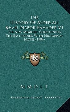 portada the history of ayder ali khan, nabob-bahader v1: or new memoirs concerning the east indies, with historical notes (1784) (en Inglés)