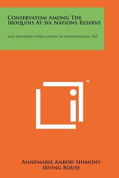 portada conservatism among the iroquois at six nations reserve: yale university publications in anthropology, v65 (en Inglés)