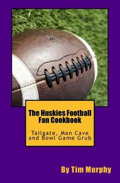 portada The Huskies Football Fan Cookbook: Tailgate, Man Cave and Bowl Game Grub (en Inglés)