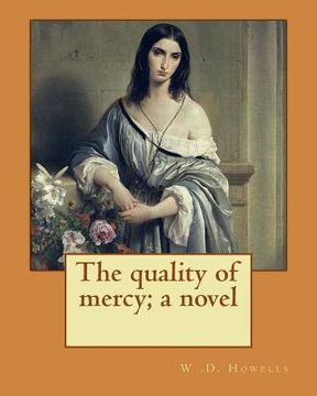 portada The quality of mercy; a novel By: W .D. Howells: William Dean Howells ( March 1, 1837 - May 11, 1920) was an American realist novelist, literary criti (en Inglés)