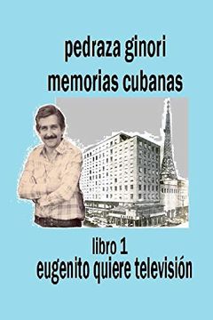 portada Pedraza Ginori Memorias Cubanas. Libro 1: Eugenito Quiere Televisión: Experiencias y Circunstancias de un Director de tv y Espectáculos. Cuba 1938-1995 Contada en Clave Autobiográfica.  Volume 1