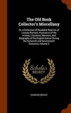 portada The Old Book Collector's Miscellany: Or, a Collection of Readable Reprints of Literary Rarities, Illustrative of the History, Literature, Manners, and ... Sixteenth and Seventeenth Centuries, Volume 2