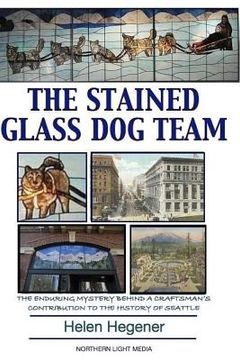 portada The Stained Glass Dog Team: The Mystery Behind a Craftsman's Contribution to the History of Seattle (en Inglés)