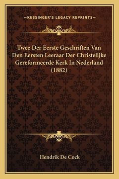 portada Twee Der Eerste Geschriften Van Den Eersten Leeraar Der Christelijke Gereformeerde Kerk In Nederland (1882)