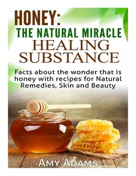 portada Honey: The Natural Miracle Healing Substance: Facts about the wonder that is honey with recipes for Natural Remedies, Skin an (en Inglés)