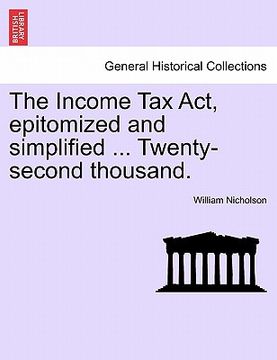 portada the income tax act, epitomized and simplified ... twenty-second thousand. (en Inglés)