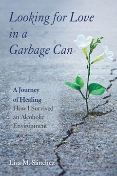 portada Looking for Love in a Garbage Can: A Journey of Healing -- How I Survived an Alcoholic Environment (en Inglés)