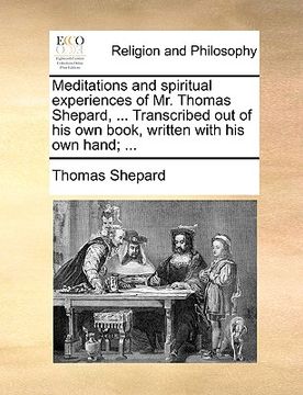 portada meditations and spiritual experiences of mr. thomas shepard, ... transcribed out of his own book, written with his own hand; ... (en Inglés)