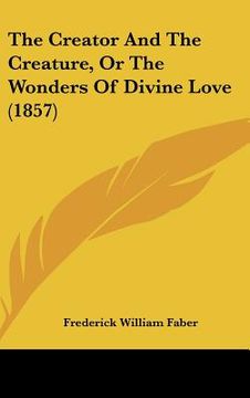 portada the creator and the creature, or the wonders of divine love (1857) (en Inglés)