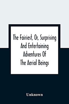 portada The Fairiest, or, Surprising and Entertaining Adventures of the Aerial Beings: In Which are Related Several Uncommon Tales Wonderful Stories Curious. Conclusions: The Whole Selected to Amuse and (en Inglés)