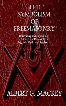 portada The Symbolism of Freemasonry: Illustrating and Explaining Its Science and Philosophy, its Legends, Myths and Symbols. (en Inglés)