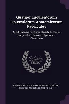 portada Quatuor Luculentorum Opusculorum Anatomicorum Fasciculus: Quo I. Joannis Baptistae Bianchi Ductuum Lacrymalium Novorum Epistolaris Dissertatio