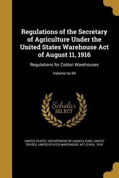 portada Regulations of the Secretary of Agriculture Under the United States Warehouse Act of August 11, 1916: Regulations for Cotton Warehouses; Volume no.94