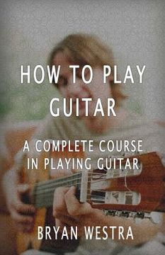 portada How To Play Guitar: A Complete Course In Playing Guitar