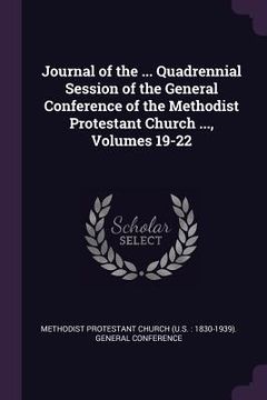 portada Journal of the ... Quadrennial Session of the General Conference of the Methodist Protestant Church ..., Volumes 19-22 (en Inglés)