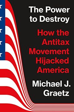 portada The Power to Destroy: How the Antitax Movement Hijacked America (en Inglés)