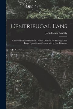 portada Centrifugal Fans: A Theoretical and Practical Treatise On Fans for Moving Air in Large Quantities at Comparatively Low Pressures (en Inglés)