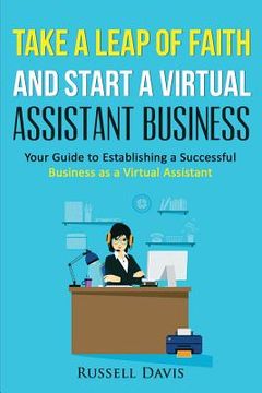 portada Take a Leap of Faith And Start a Virtual Assistant Business: Your Guide to Establishing a Successful Business As a Virtual Assistant (en Inglés)