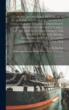 portada The Negro Artisan. Report of a Social Study Made Under the Direction of Atlanta University; Together With the Proceedings of the Seventh Conference fo (en Inglés)