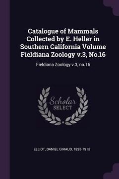 portada Catalogue of Mammals Collected by E. Heller in Southern California Volume Fieldiana Zoology v.3, No.16: Fieldiana Zoology v.3, no.16 (en Inglés)