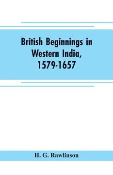 portada British beginnings in western India, 1579-1657: an account of the early days of the British factory of Surat (en Inglés)