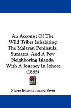 portada an account of the wild tribes inhabiting the malayan peninsula, sumatra, and a few neighboring islands: with a journey in johore (1865) (en Inglés)