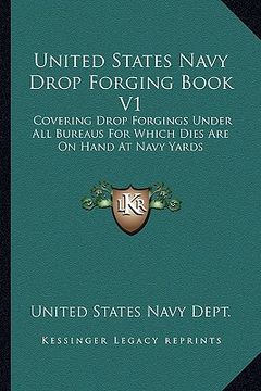 portada united states navy drop forging book v1: covering drop forgings under all bureaus for which dies are on hand at navy yards: issue of 1919 (1919) (en Inglés)