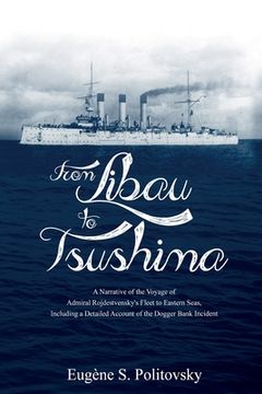 portada From Libau to Tsushima: A Narrative of the Voyage of Admiral Rojdestvensky's Fleet to Eastern Seas, Including a Detailed Account of the Dogger (en Inglés)