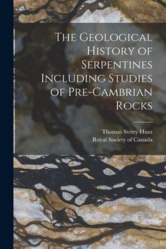 portada The Geological History of Serpentines Including Studies of Pre-cambrian Rocks [microform] (en Inglés)