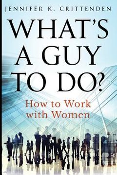 portada What's a Guy to Do?: How to Work with Women (en Inglés)