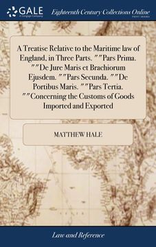 portada A Treatise Relative to the Maritime law of England, in Three Parts. ""Pars Prima. ""De Jure Maris et Brachiorum Ejusdem. ""Pars Secunda. ""De Portibus (en Inglés)