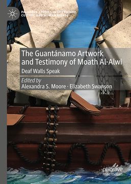 portada The Guantánamo Artwork and Testimony of Moath Al-Alwi: Deaf Walls Speak (in English)